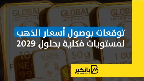 توقعات بوصول أسعار الذهب لمستويات فكلية بحلول 2029